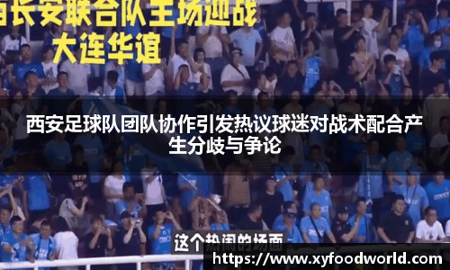 西安足球队团队协作引发热议球迷对战术配合产生分歧与争论