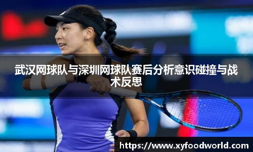 武汉网球队与深圳网球队赛后分析意识碰撞与战术反思