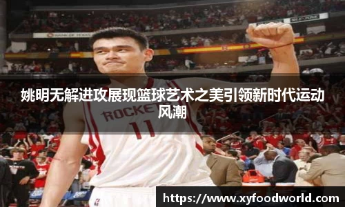姚明无解进攻展现篮球艺术之美引领新时代运动风潮