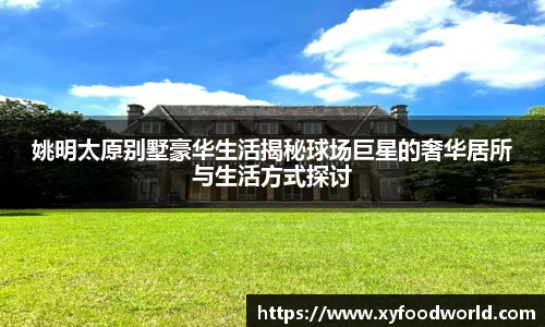 姚明太原别墅豪华生活揭秘球场巨星的奢华居所与生活方式探讨