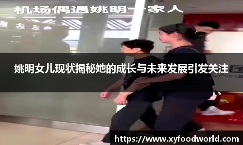姚明女儿现状揭秘她的成长与未来发展引发关注