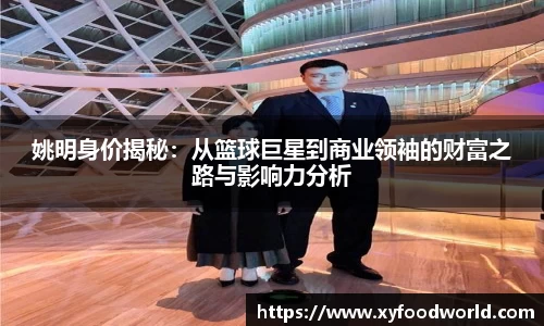 姚明身价揭秘：从篮球巨星到商业领袖的财富之路与影响力分析