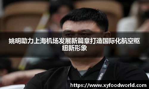 姚明助力上海机场发展新篇章打造国际化航空枢纽新形象