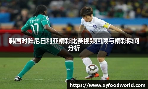 韩国对阵尼日利亚精彩比赛视频回顾与精彩瞬间分析
