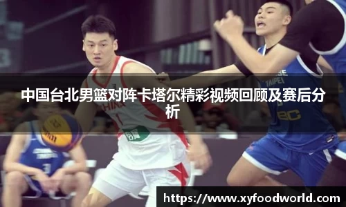 中国台北男篮对阵卡塔尔精彩视频回顾及赛后分析