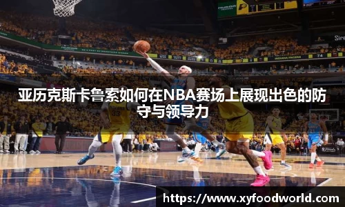 亚历克斯卡鲁索如何在NBA赛场上展现出色的防守与领导力