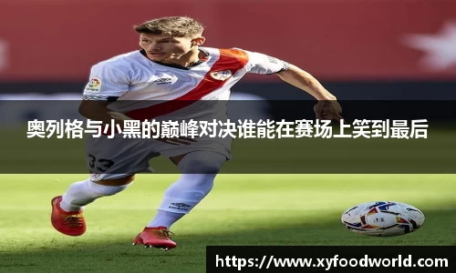 奥列格与小黑的巅峰对决谁能在赛场上笑到最后