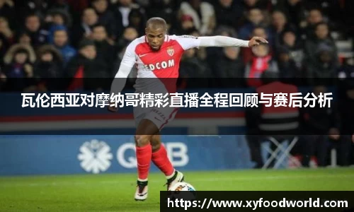 瓦伦西亚对摩纳哥精彩直播全程回顾与赛后分析